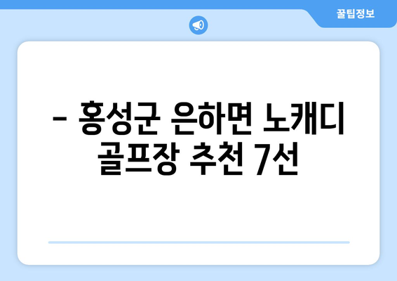 - 홍성군 은하면 노캐디 골프장 추천 7선