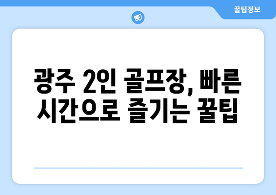 광주 2인 골프장, 빠른 시간으로 즐기는 꿀팁