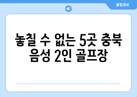 놓칠 수 없는 5곳 충북 음성 2인 골프장