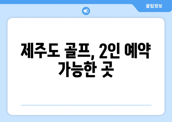 제주도 골프, 2인 예약 가능한 곳