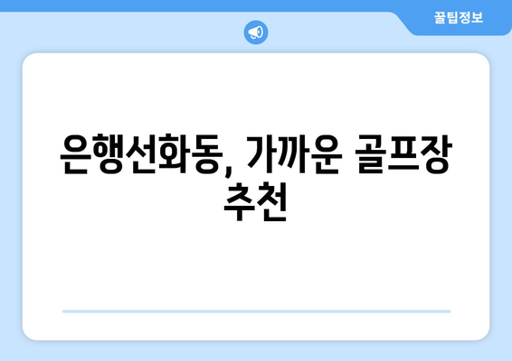 은행선화동, 가까운 골프장 추천