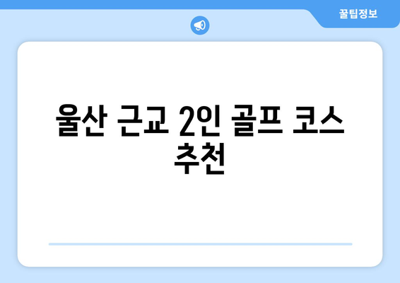 울산 근교 2인 골프 코스 추천