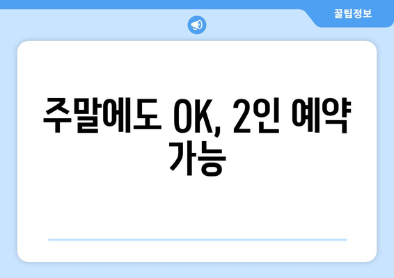 주말에도 OK, 2인 예약 가능