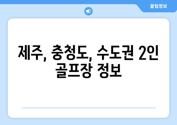 제주, 충청도, 수도권 2인 골프장 정보