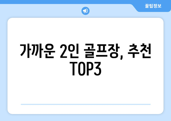 가까운 2인 골프장, 추천 TOP3