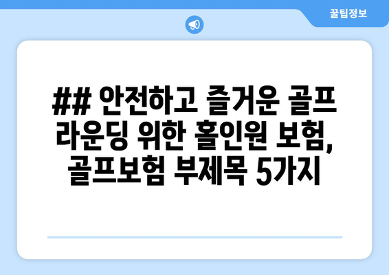 ## 안전하고 즐거운 골프 라운딩 위한 홀인원 보험, 골프보험 부제목 5가지