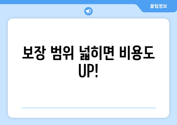 보장 범위 넓히면 비용도 UP!