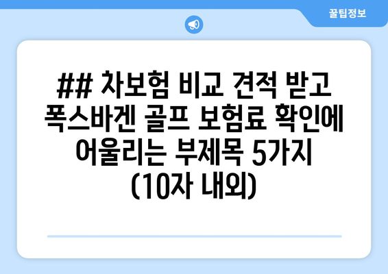 ## 차보험 비교 견적 받고 폭스바겐 골프 보험료 확인에 어울리는 부제목 5가지 (10자 내외)