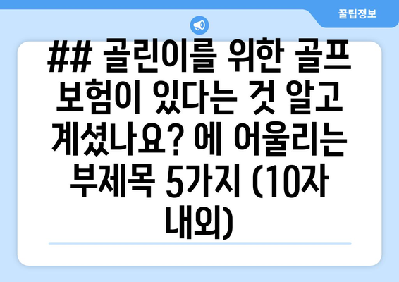 ## 골린이를 위한 골프 보험이 있다는 것 알고 계셨나요? 에 어울리는 부제목 5가지 (10자 내외)