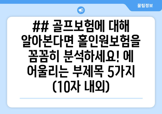 ## 골프보험에 대해 알아본다면 홀인원보험을 꼼꼼히 분석하세요! 에 어울리는 부제목 5가지 (10자 내외)