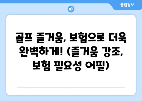 골프 즐거움, 보험으로 더욱 완벽하게! (즐거움 강조, 보험 필요성 어필)