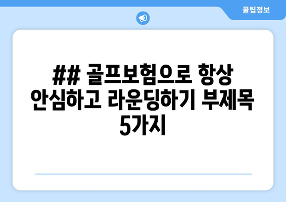 ## 골프보험으로 항상 안심하고 라운딩하기 부제목 5가지