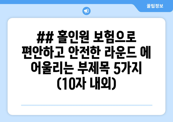 ## 홀인원 보험으로 편안하고 안전한 라운드 에 어울리는 부제목 5가지 (10자 내외)