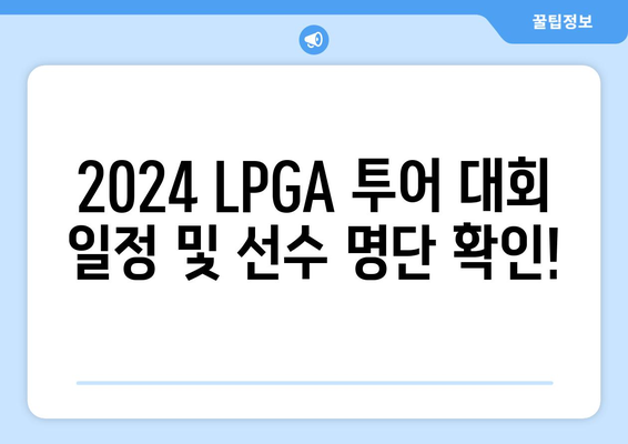 2024 LPGA 투어 일정| 최고의 여자 골퍼들의 짜릿한 승부 | 대회 일정, 선수 명단, 중계 정보