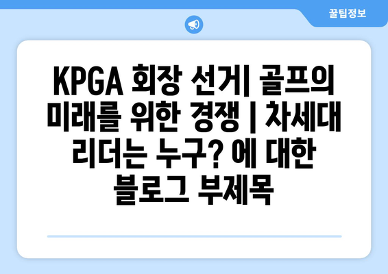 KPGA 회장 선거| 골프의 미래를 위한 경쟁 | 차세대 리더는 누구?