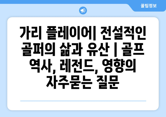 가리 플레이어| 전설적인 골퍼의 삶과 유산 | 골프 역사, 레전드, 영향