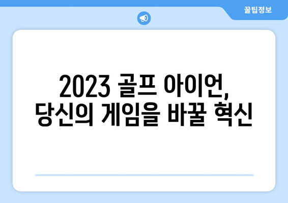 2023년 출시된 최신 골프 아이언| 당신의 게임을 업그레이드할 혁신적인 선택 | 골프 아이언 추천, 신제품 리뷰, 성능 비교