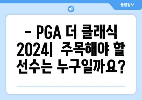 PGA 더 클래식 2024| 대회 분석 및 최신 소식 | 선수, 코스, 우승 예상