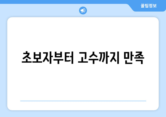 초보자부터 고수까지 만족