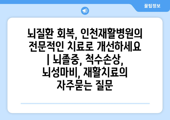 뇌질환 회복, 인천재활병원의 전문적인 치료로 개선하세요 | 뇌졸중, 척수손상, 뇌성마비, 재활치료