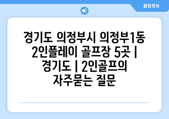 경기도 의정부시 의정부1동 2인플레이 골프장 5곳 | 경기도 | 2인골프