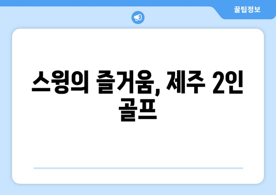 스윙의 즐거움, 제주 2인 골프