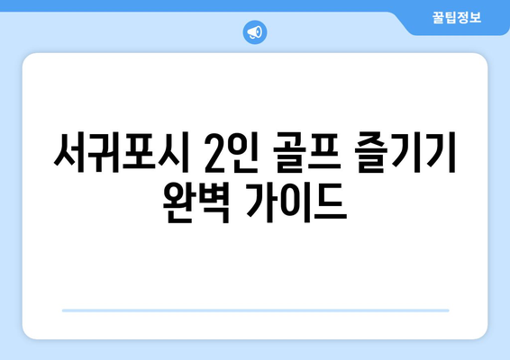 서귀포시 2인 골프 즐기기 완벽 가이드