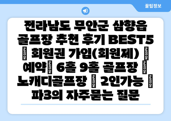 전라남도 무안군 삼향읍 골프장 추천 후기 BEST5 | 회원권 가입(회원제) | 예약| 6홀 9홀 골프장 | 노캐디골프장 | 2인가능 | 파3