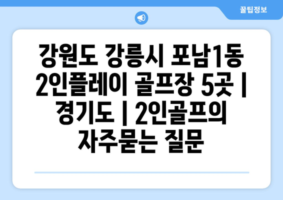 강원도 강릉시 포남1동 2인플레이 골프장 5곳 | 경기도 | 2인골프