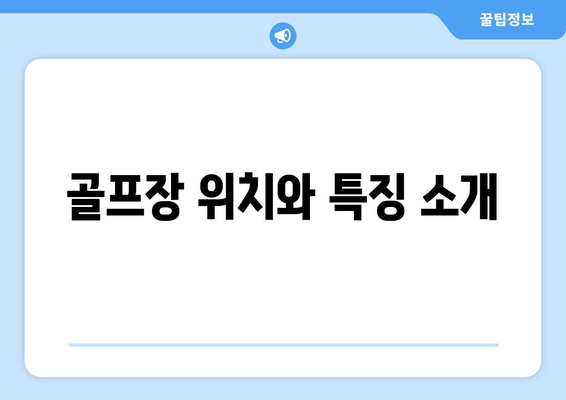 골프장 위치와 특징 소개