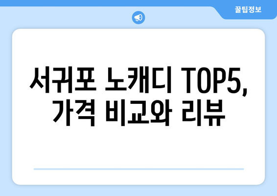 서귀포 노캐디 TOP5, 가격 비교와 리뷰