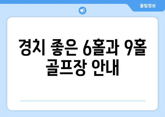 경치 좋은 6홀과 9홀 골프장 안내