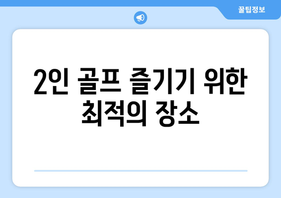 2인 골프 즐기기 위한 최적의 장소