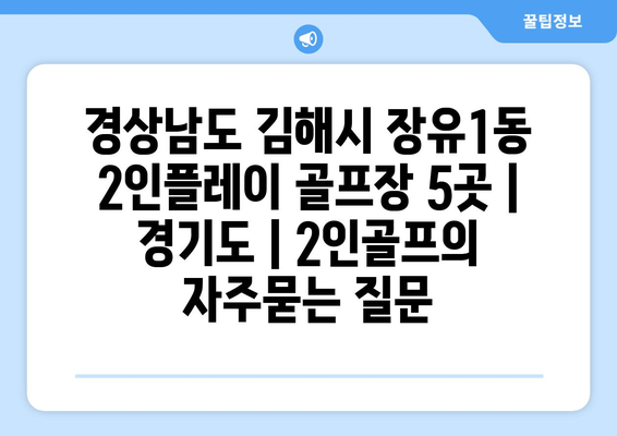 경상남도 김해시 장유1동 2인플레이 골프장 5곳 | 경기도 | 2인골프