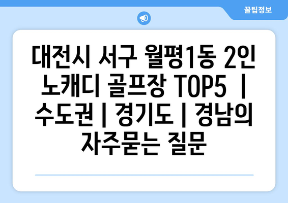 대전시 서구 월평1동 2인 노캐디 골프장 TOP5  | 수도권 | 경기도 | 경нам