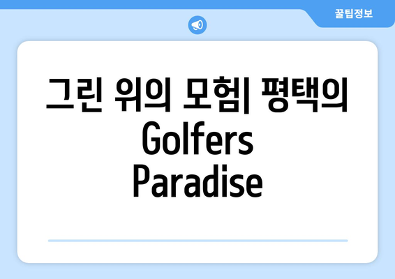 그린 위의 모험| 평택의 Golfers Paradise