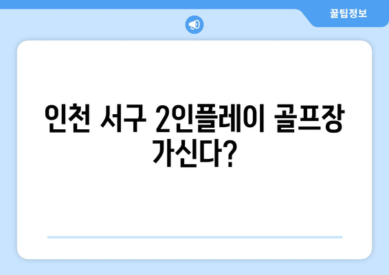 인천 서구 2인플레이 골프장 가신다?