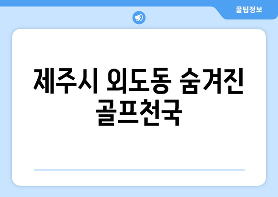 제주시 외도동 숨겨진 골프천국