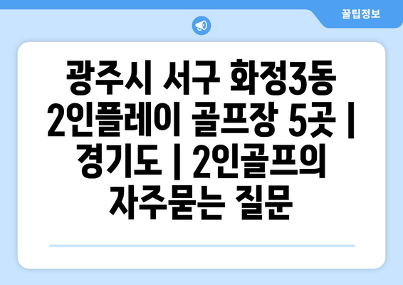 광주시 서구 화정3동 2인플레이 골프장 5곳 | 경기도 | 2인골프