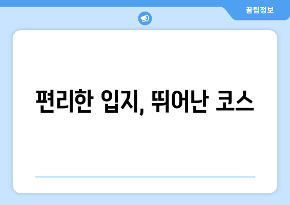 편리한 입지, 뛰어난 코스