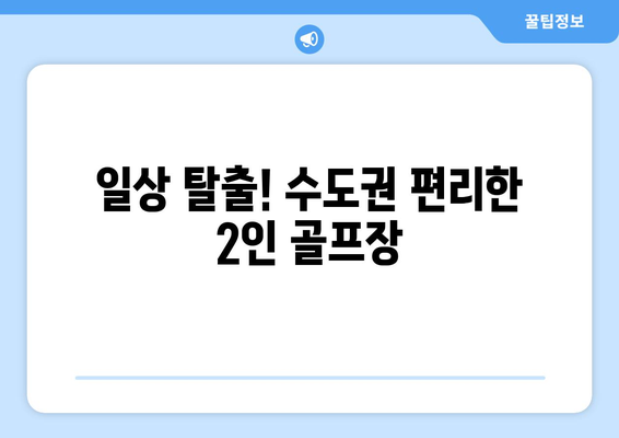 일상 탈출! 수도권 편리한 2인 골프장