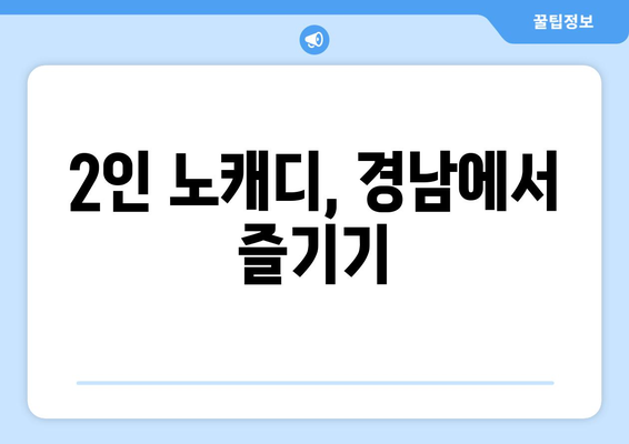 2인 노캐디, 경남에서 즐기기