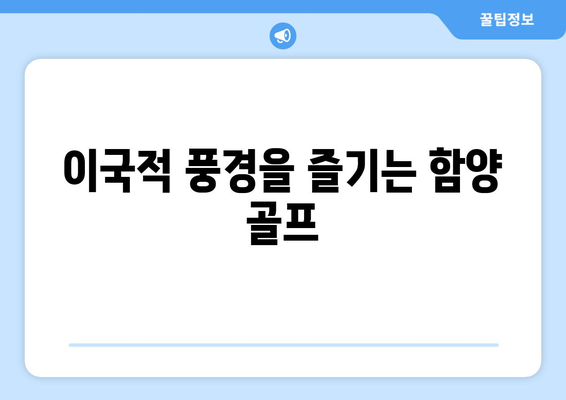 이국적 풍경을 즐기는 함양 골프