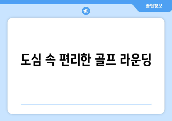 도심 속 편리한 골프 라운딩