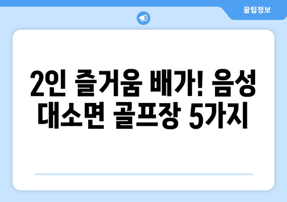 2인 즐거움 배가! 음성 대소면 골프장 5가지