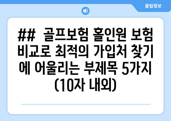 ##  골프보험 홀인원 보험 비교로 최적의 가입처 찾기 에 어울리는 부제목 5가지 (10자 내외)