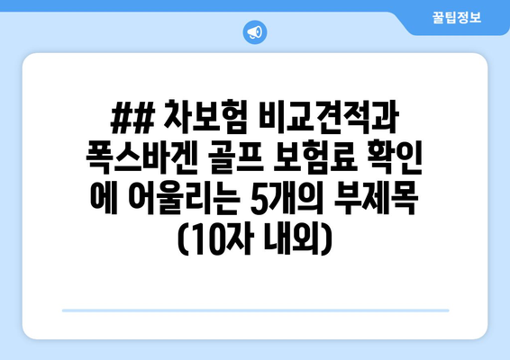 ## 차보험 비교견적과 폭스바겐 골프 보험료 확인 에 어울리는 5개의 부제목 (10자 내외)