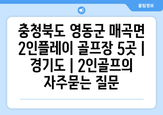 충청북도 영동군 매곡면 2인플레이 골프장 5곳 | 경기도 | 2인골프