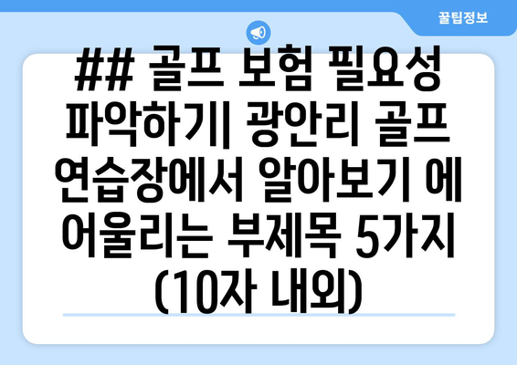 ## 골프 보험 필요성 파악하기| 광안리 골프 연습장에서 알아보기 에 어울리는 부제목 5가지 (10자 내외)