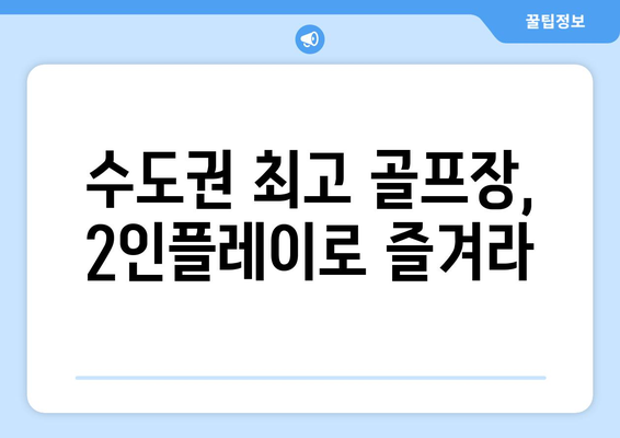 수도권 최고 골프장, 2인플레이로 즐겨라